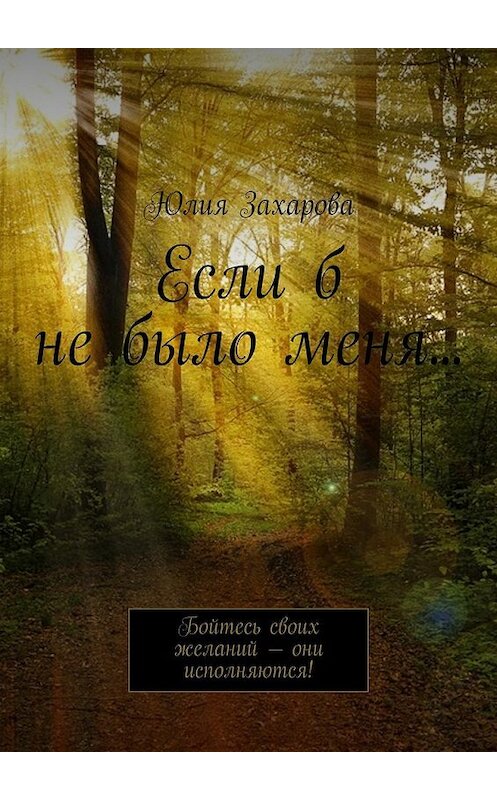 Обложка книги «Если б не было меня… Бойтесь своих желаний – они исполняются!» автора Юлии Захаровы. ISBN 9785448307621.