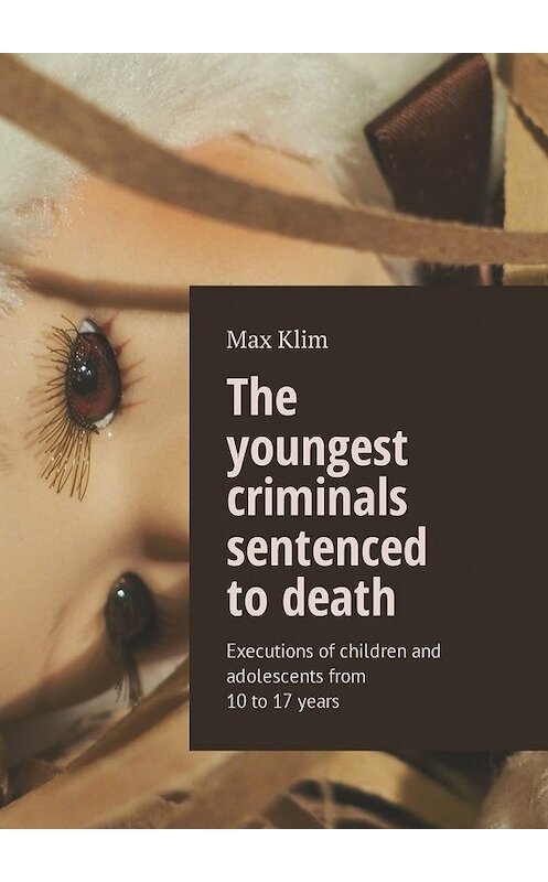 Обложка книги «The youngest criminals sentenced to death. Executions of children and adolescents from 10 to 17 years» автора Max Klim. ISBN 9785449016300.