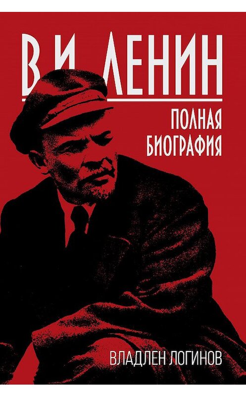 Обложка книги «В.И. Ленин. Полная биография» автора Владлена Логинова издание 2018 года. ISBN 9785907024571.