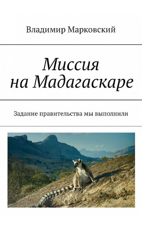 Обложка книги «Миссия на Мадагаскаре. Задание правительства мы выполнили» автора Владимира Марковския. ISBN 9785449323354.