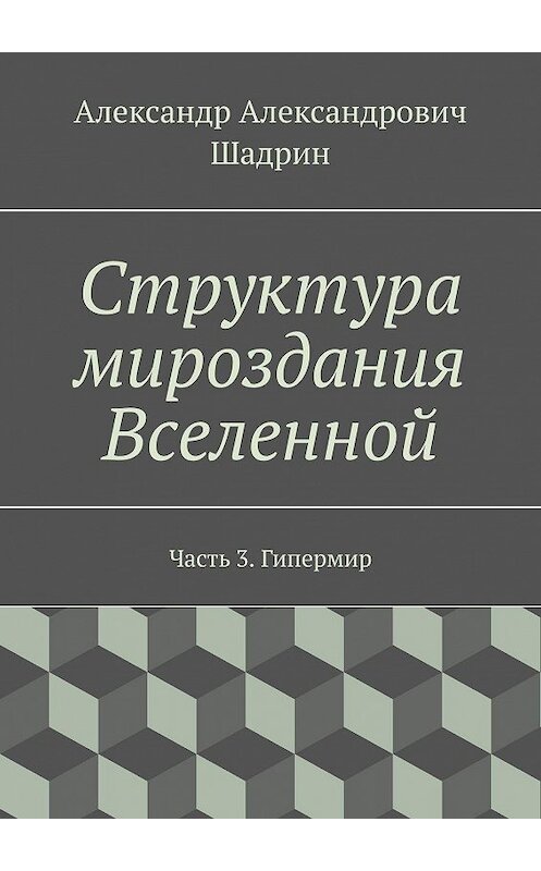 Обложка книги «Структура мироздания Вселенной. Часть 3. Гипермир» автора Александра Шадрина. ISBN 9785448333439.