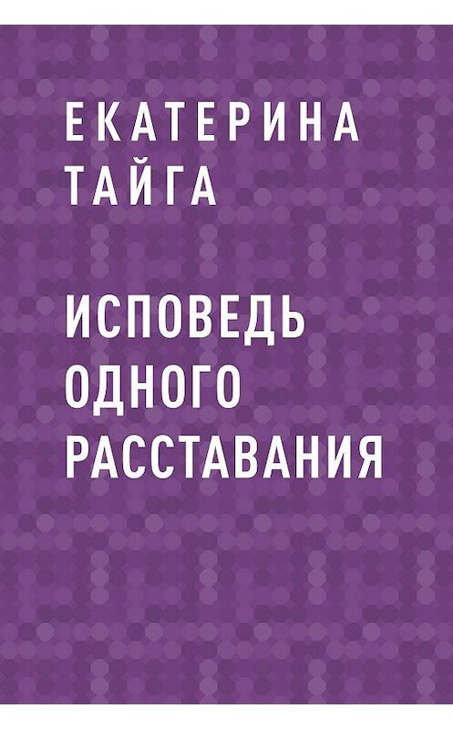 Обложка книги «Исповедь одного расставания» автора Екатериной Тайги.