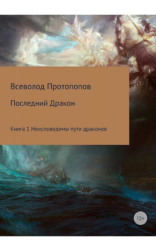 Обложка книги «Последний дракон. Книга 1. Неисповедимы пути драконов» автора Всеволода Протопопова издание 2018 года. ISBN 9785532119895.