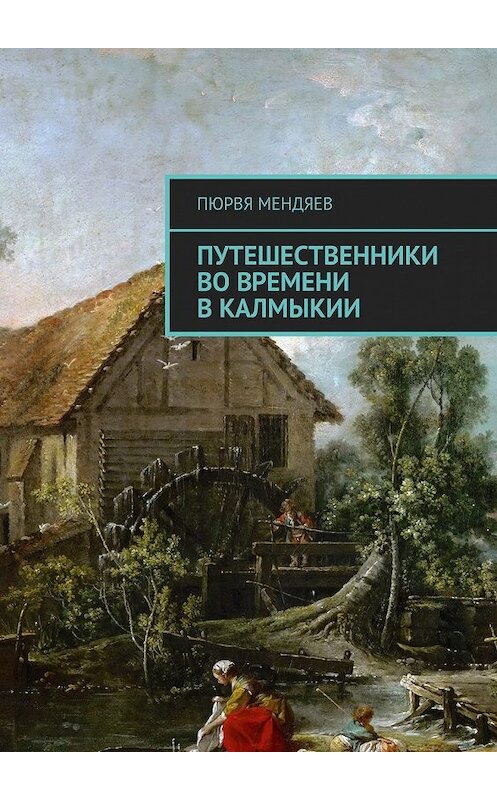 Обложка книги «Путешественники во времени в Калмыкии» автора Пюрви Мендяева. ISBN 9785449069016.