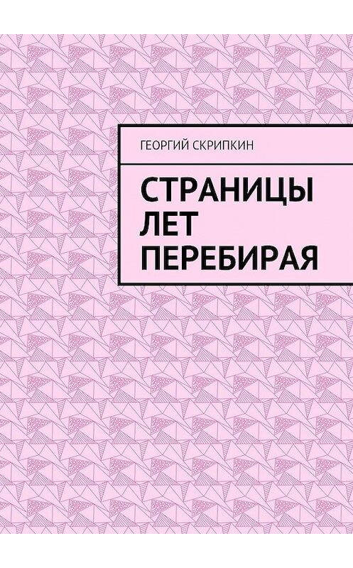 Обложка книги «Страницы лет перебирая» автора Георгия Скрипкина. ISBN 9785448364020.