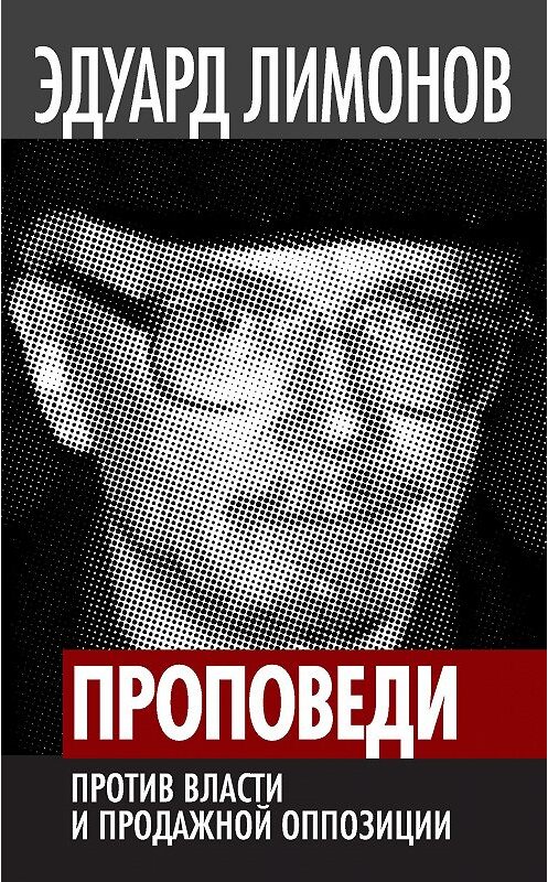 Обложка книги «Проповеди. Против власти и продажной оппозиции» автора Эдуарда Лимонова издание 2013 года. ISBN 9785443803043.