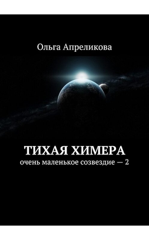 Обложка книги «Тихая Химера. Очень маленькое созвездие – 2» автора Ольги Апреликовы. ISBN 9785449081674.