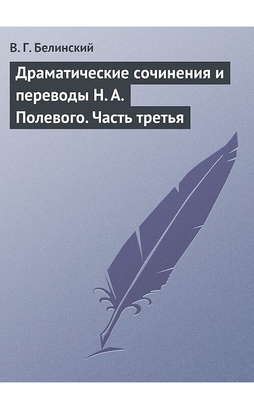 Обложка книги «Драматические сочинения и переводы Н. А. Полевого. Часть третья» автора Виссариона Белинския.