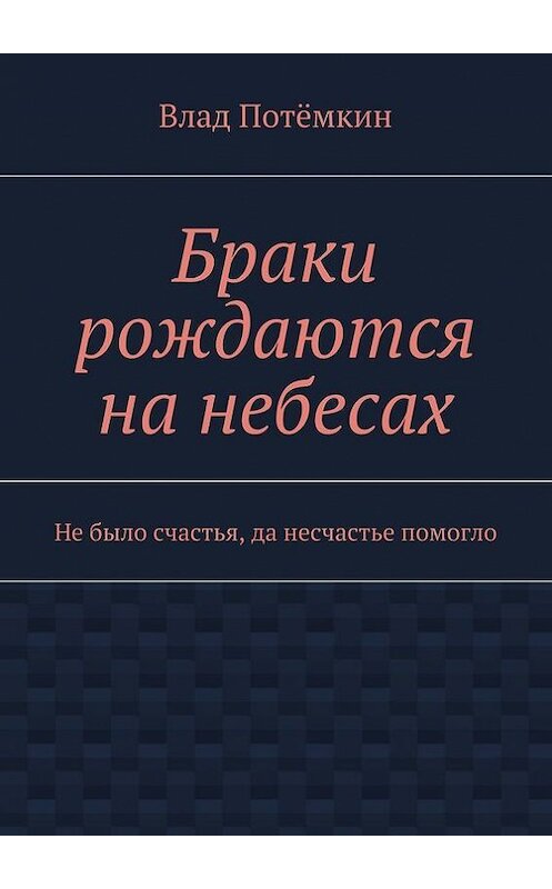 Обложка книги «Браки рождаются на небесах. Не было счастья, да несчастье помогло» автора Влада Потёмкина. ISBN 9785447450397.