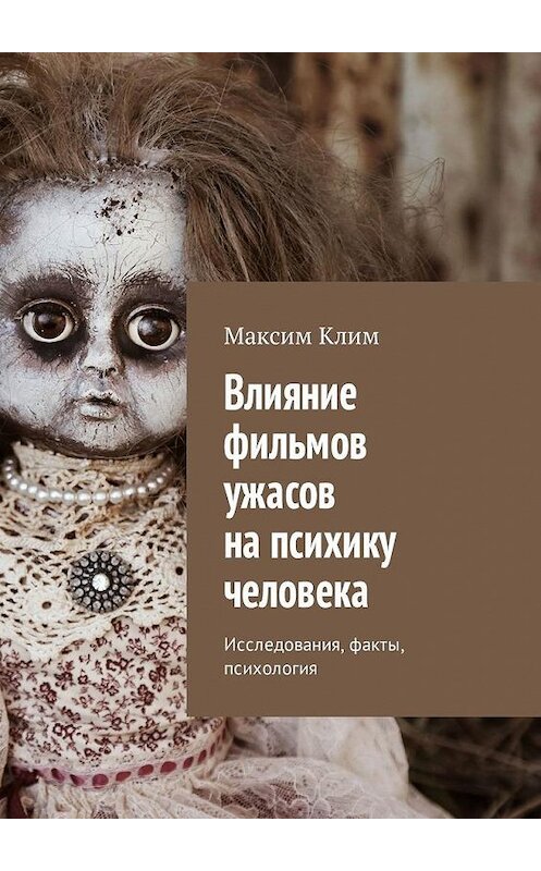 Обложка книги «Влияние фильмов ужасов на психику человека. Исследования, факты, психология» автора Максима Клима. ISBN 9785449340849.