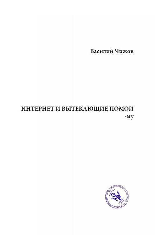 Обложка книги «ИНТЕРНЕТ И ВЫТЕКАЮЩИЕ ПОМОИ-му» автора Василия Чижова. ISBN 9785449843999.