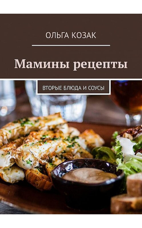Обложка книги «Мамины рецепты. Вторые блюда и соусы» автора Ольги Козака. ISBN 9785449313157.