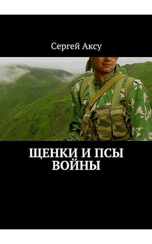 Обложка книги «Щенки и псы войны» автора Сергей Аксу. ISBN 9785447423650.