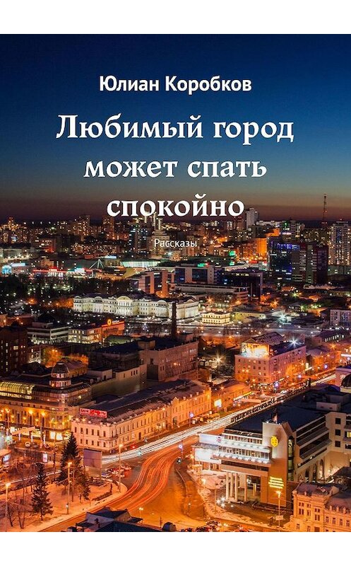 Обложка книги «Любимый город может спать спокойно. Рассказы» автора Юлиана Коробкова. ISBN 9785448356773.