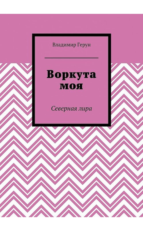 Обложка книги «Воркута моя. Северная лира» автора Владимира Геруна. ISBN 9785448360725.