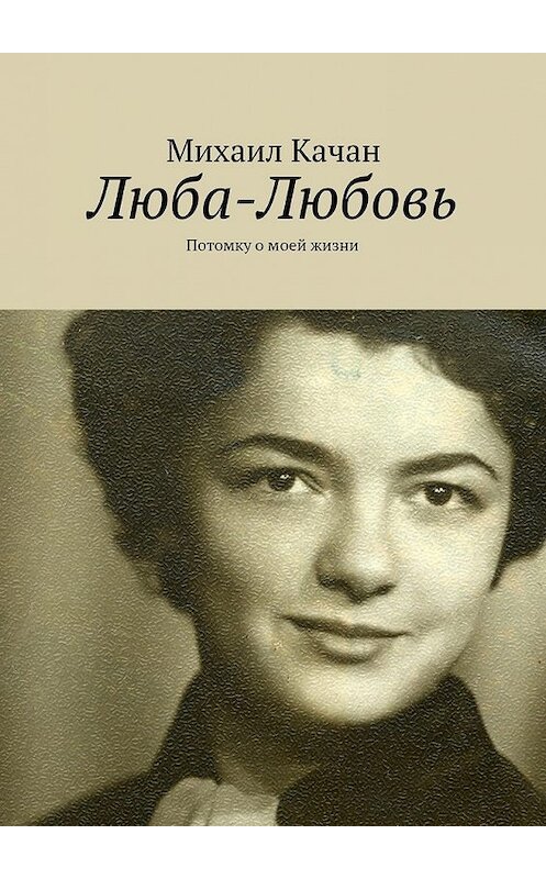 Обложка книги «Люба-Любовь. Потомку о моей жизни» автора Михаила Качана. ISBN 9785447486150.