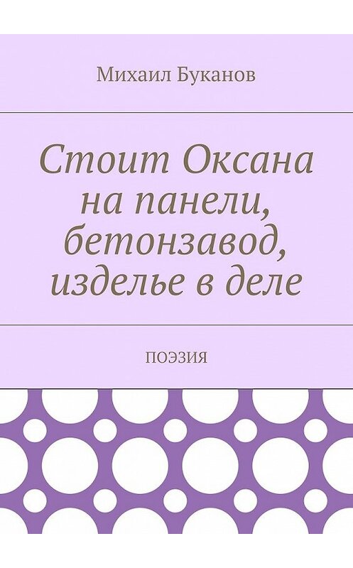 Обложка книги «Стоит Оксана на панели, бетонзавод, изделье в деле. Поэзия» автора Михаила Буканова. ISBN 9785448558191.