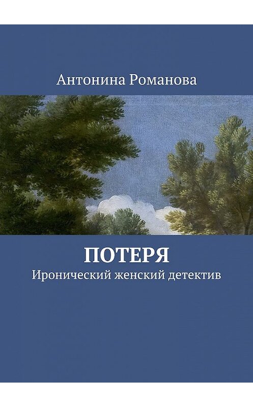 Обложка книги «Потеря. Иронический женский детектив» автора Антониной Романовы. ISBN 9785449082046.