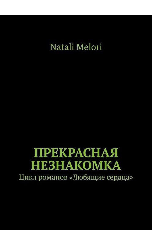 Обложка книги «Прекрасная незнакомка. Цикл романов «Любящие сердца»» автора Natali Melori. ISBN 9785449662606.