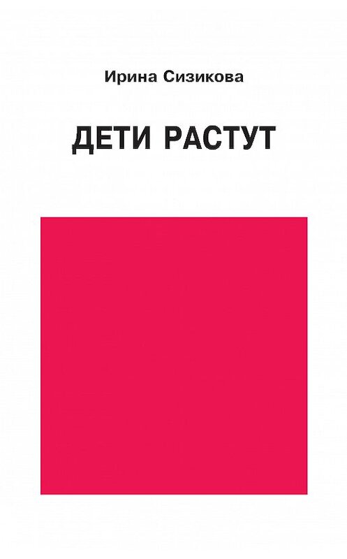 Обложка книги «Дети растут» автора Ириной Сизиковы издание 2016 года. ISBN 9785882304057.