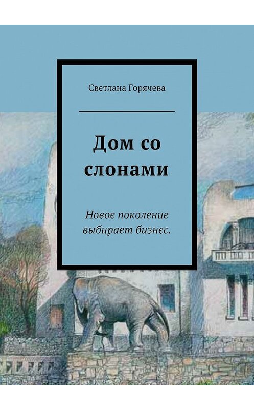 Обложка книги «Дом со слонами» автора Светланы Горячевы. ISBN 9785447402860.