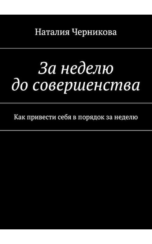 Обложка книги «За неделю до совершенства. Как привести себя в порядок за неделю» автора Наталии Черниковы. ISBN 9785448511547.