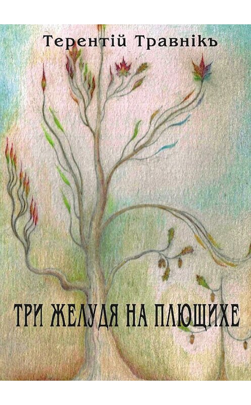 Обложка книги «Три желудя на Плющихе» автора Терентiй Травнiкъ. ISBN 9785448396465.