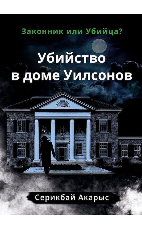 Обложка книги «Убийство в доме Уилсонов. Законник или Убийца?» автора Акарыса Серикбая. ISBN 9785449806574.