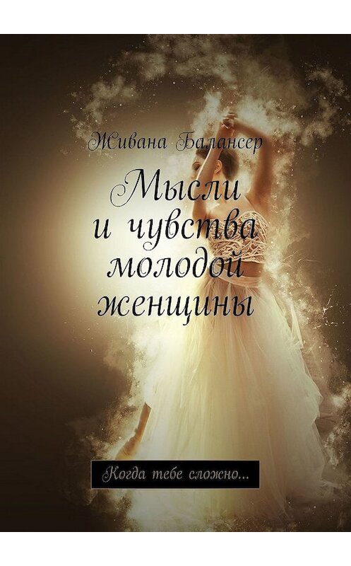 Обложка книги «Мысли и чувства молодой женщины. Когда тебе сложно…» автора Живаны Балансер. ISBN 9785449693365.