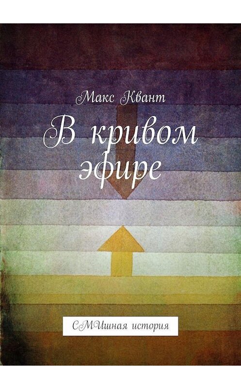 Обложка книги «В кривом эфире. СМИшная история» автора Макса Кванта. ISBN 9785005173393.