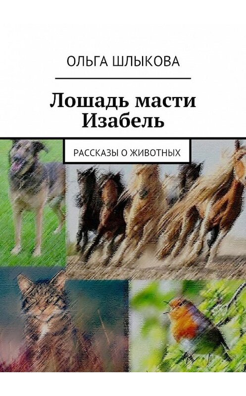 Обложка книги «Лошадь масти Изабель. Рассказы о животных» автора Ольги Шлыковы. ISBN 9785448547836.