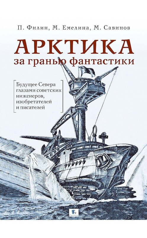 Обложка книги «Арктика за гранью фантастики. Будущее Севера глазами советских инженеров, изобретателей и писателей» автора  издание 2018 года. ISBN 9785987971987.