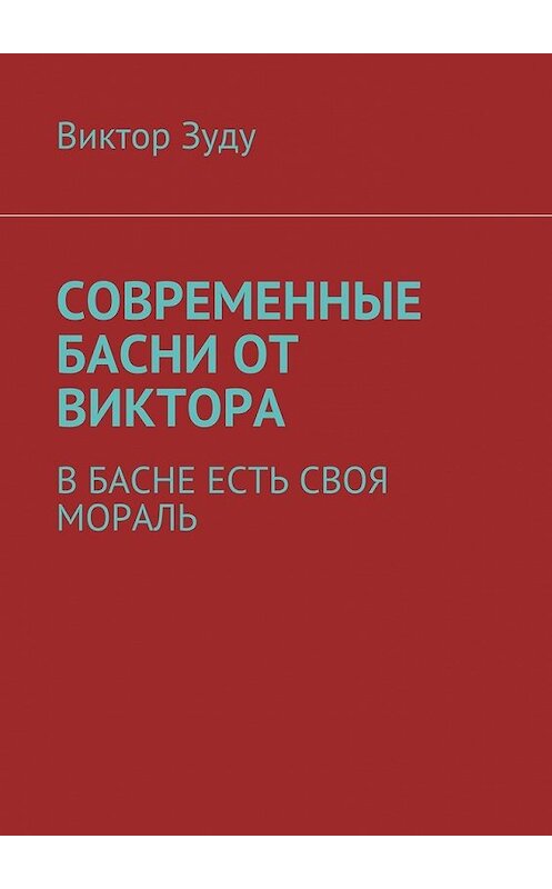 Обложка книги «Современные басни от Виктора. В басне есть своя мораль» автора Виктор Зуду. ISBN 9785449085771.