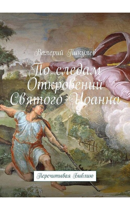 Обложка книги «По следам Откровений Святого Иоанна. Перечитывая Библию» автора Валерия Пикулева. ISBN 9785449310897.