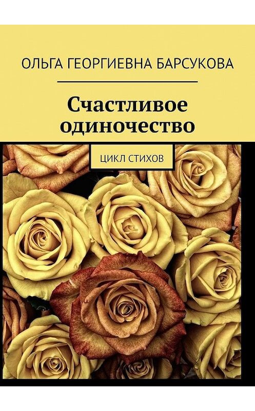 Обложка книги «Счастливое одиночество. Цикл стихов» автора Ольги Барсуковы. ISBN 9785005073914.