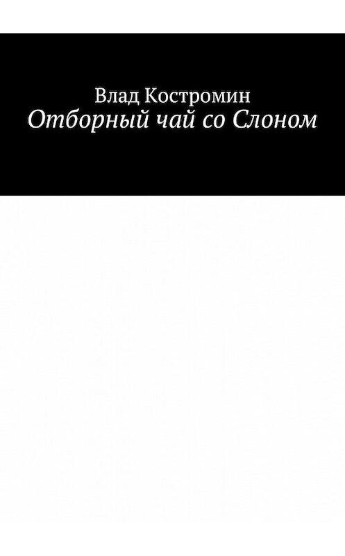 Обложка книги «Отборный чай со Слоном» автора Влада Костромина. ISBN 9785448599576.