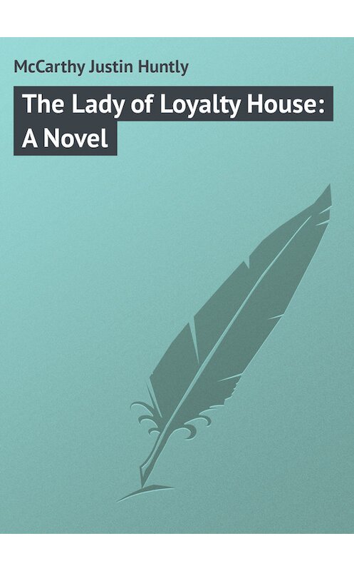 Обложка книги «The Lady of Loyalty House: A Novel» автора Justin Mccarthy.