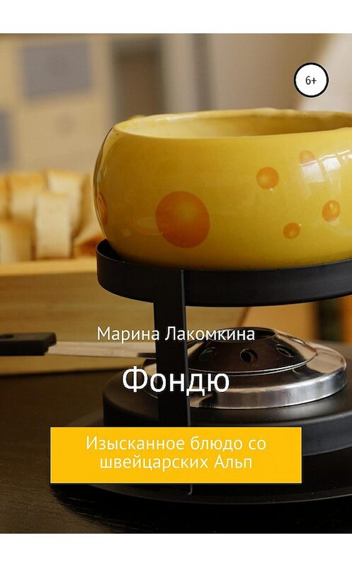 Обложка книги «Фондю. Изысканное блюдо со швейцарских Альп» автора Мариной Лакомкины издание 2019 года.
