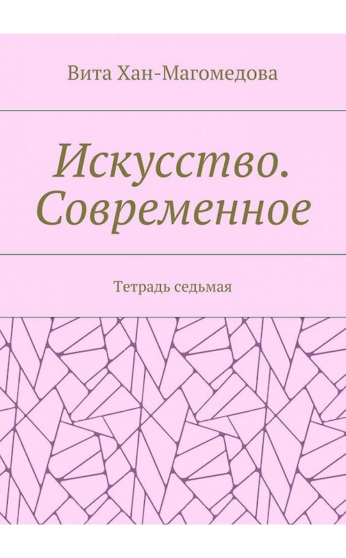 Обложка книги «Искусство. Современное. Тетрадь седьмая» автора Вити Хан-Магомедовы. ISBN 9785448523441.