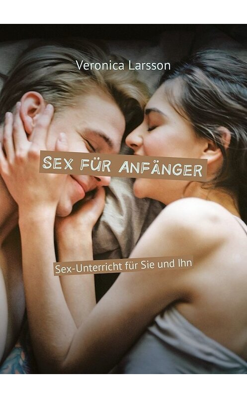 Обложка книги «Sex für Anfänger. Sex-Unterricht für Sie und Ihn» автора Вероники Ларссона. ISBN 9785449023087.