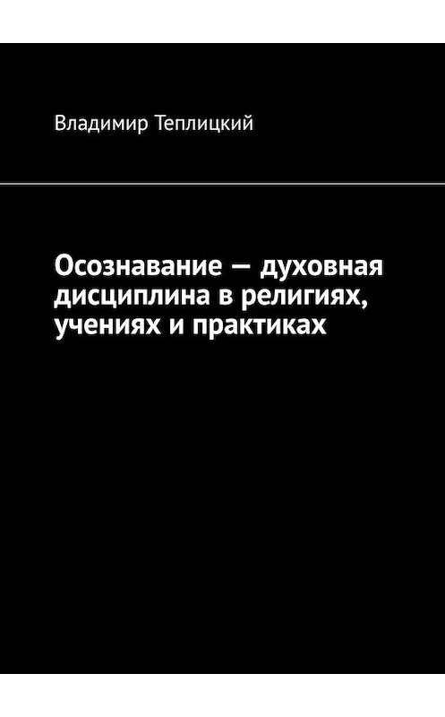 Обложка книги «Осознавание – духовная дисциплина в религиях, учениях и практиках» автора Владимира Теплицкия. ISBN 9785005078797.