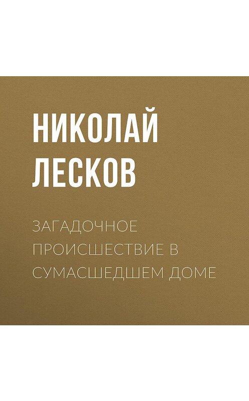 Обложка аудиокниги «Загадочное происшествие в сумасшедшем доме» автора Николая Лескова.