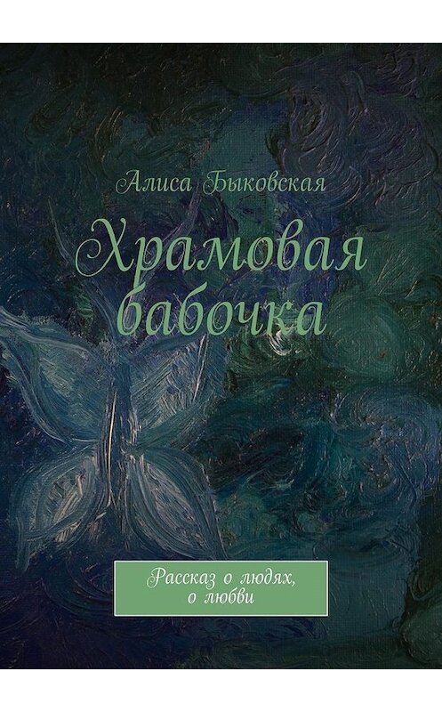 Обложка книги «Храмовая бабочка. Рассказ о людях, о любви» автора Алиси Быковская. ISBN 9785447457105.