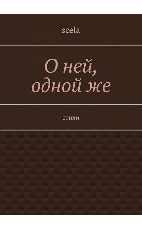 Обложка книги «О ней, одной же. Стихи» автора Scela. ISBN 9785449044655.