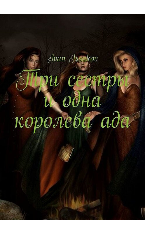 Обложка книги «Три сестры и одна королева ада» автора Ivan Issakov. ISBN 9785449628725.