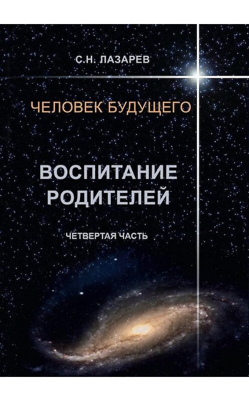 Обложка книги «Человек будущего. Воспитание родителей. Четвёртая часть» автора Сергея Лазарева. ISBN 9785448329708.