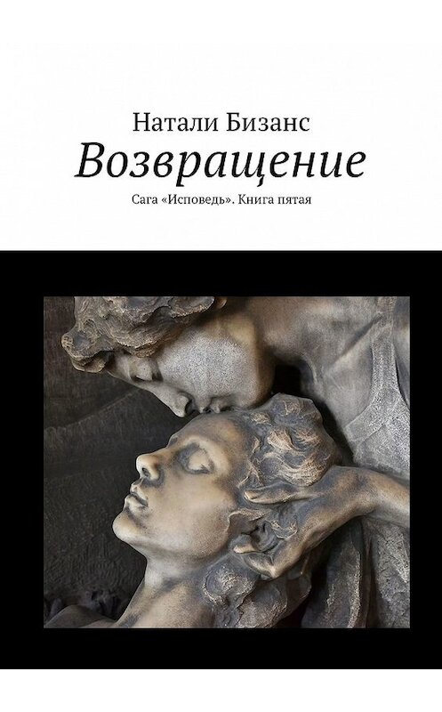 Обложка книги «Возвращение. Сага «Исповедь». Книга пятая» автора Натали Бизанса. ISBN 9785449325341.