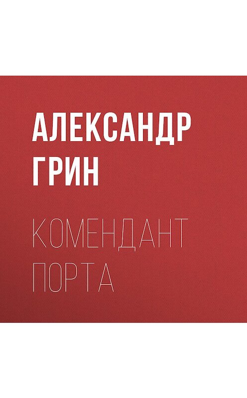 Обложка аудиокниги «Комендант порта» автора Александра Грина.