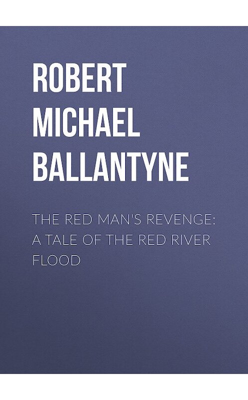 Обложка книги «The Red Man's Revenge: A Tale of The Red River Flood» автора Robert Michael Ballantyne.