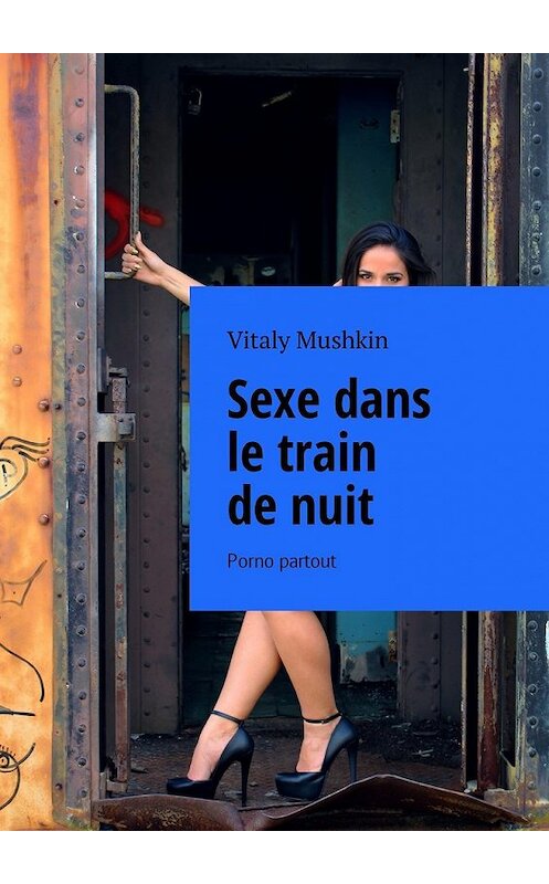 Обложка книги «Sexe dans le train de nuit. Porno partout» автора Виталия Мушкина. ISBN 9785448581397.